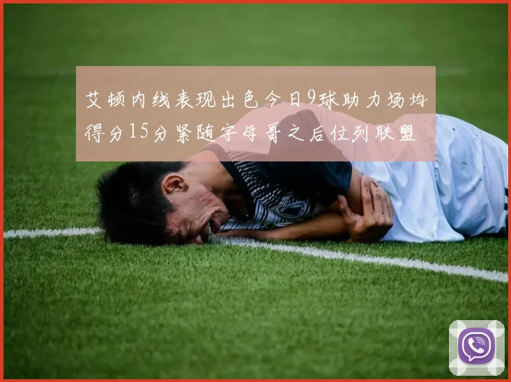 艾顿内线表现出色今日9球助力场均得分15分紧随字母哥之后位列联盟第二