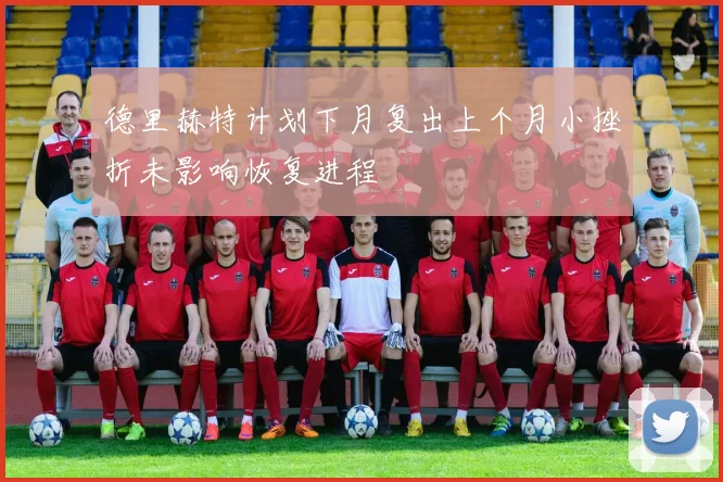 德里赫特计划下月复出上个月小挫折未影响恢复进程