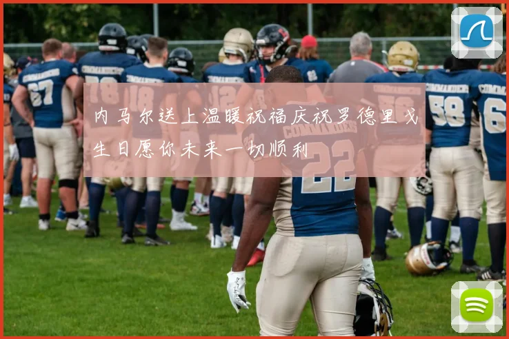 内马尔送上温暖祝福庆祝罗德里戈生日愿你未来一切顺利