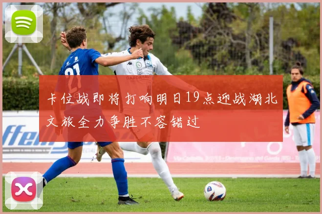 卡位战即将打响明日19点迎战湖北文旅全力争胜不容错过