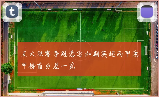 五大联赛争冠悬念加剧英超西甲意甲榜首分差一览