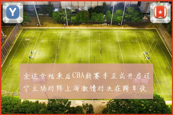 全运会结束后CBA新赛季正式开启辽宁主场对阵上海激情对决在跨年夜上演
