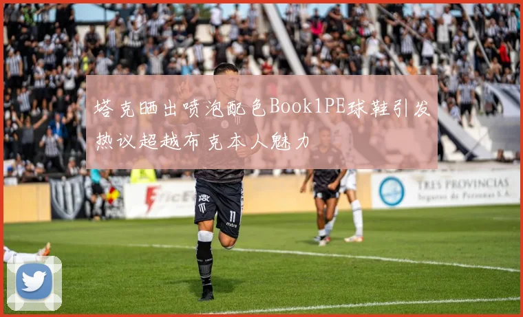塔克晒出喷泡配色Book1PE球鞋引发热议超越布克本人魅力