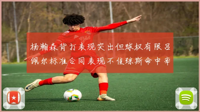 杨瀚森背打表现突出但球权有限吕佩尔标准合同表现不佳琼斯命中率略高