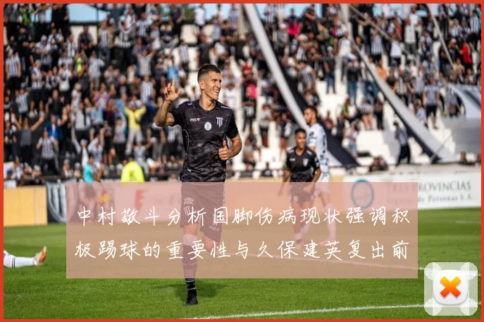 中村敬斗分析国脚伤病现状强调积极踢球的重要性与久保建英复出前景