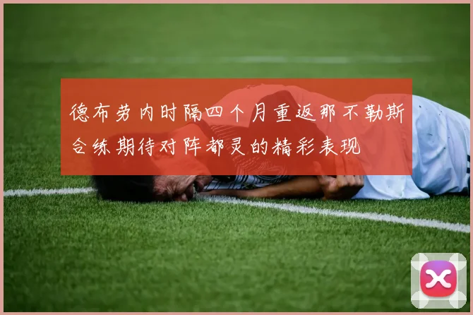 德布劳内时隔四个月重返那不勒斯合练期待对阵都灵的精彩表现