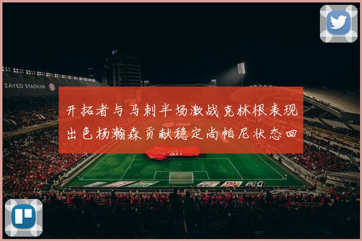 开拓者与马刺半场激战克林根表现出色杨瀚森贡献稳定尚帕尼状态回暖