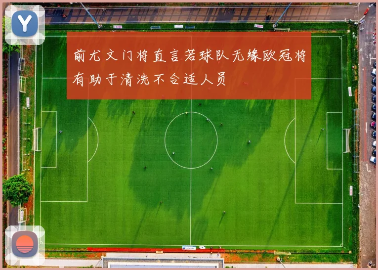前尤文门将直言若球队无缘欧冠将有助于清洗不合适人员