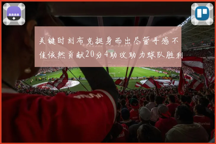 关键时刻布克挺身而出尽管手感不佳依然贡献20分4助攻助力球队胜利
