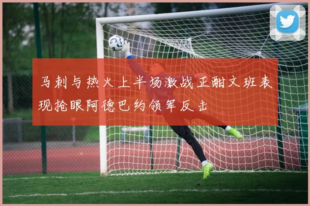 马刺与热火上半场激战正酣文班表现抢眼阿德巴约领军反击