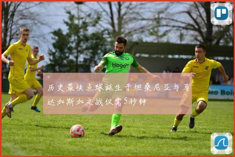 历史最快点球诞生于坦桑尼亚与马达加斯加之战仅需5秒钟