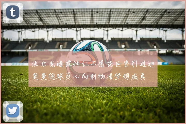 法尔克透露拜仁不愿花巨资引进迪奥曼德球员心向利物浦梦想成真