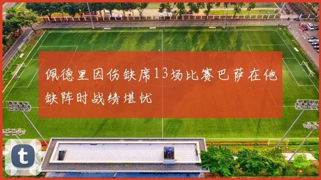 佩德里因伤缺席13场比赛巴萨在他缺阵时战绩堪忧