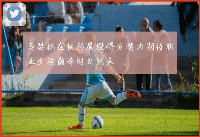 马瑟林在快船展现得分潜力期待职业生涯巅峰时刻到来