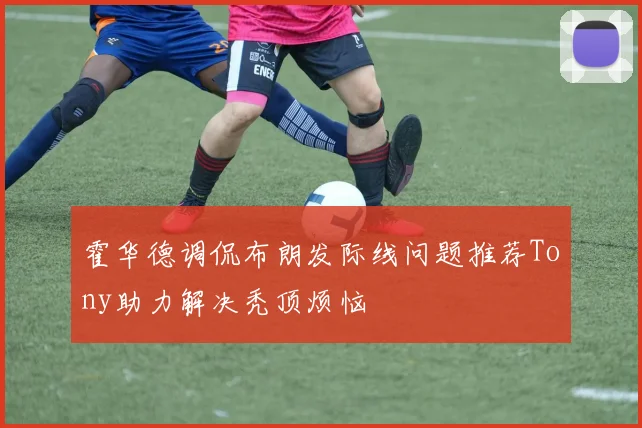 霍华德调侃布朗发际线问题推荐Tony助力解决秃顶烦恼